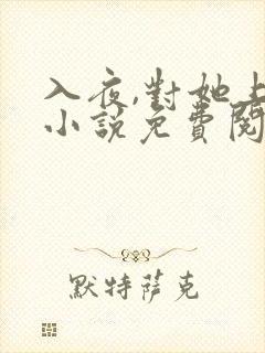 入夜,对她上瘾小说免费阅读完本