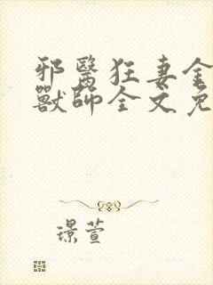 邪医狂妻金牌驭兽师全文免费阅读