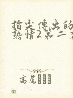 指尖传出的真挚热情2第二季未删减