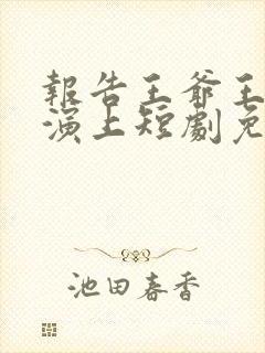 报告王爷王妃又演上短剧免费观看