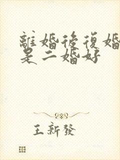 离婚后复婚好还是二婚好