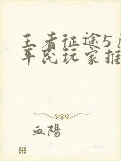 王者征途5角色平民玩家推荐