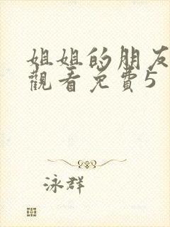 姐姐的朋友在线观看免费5