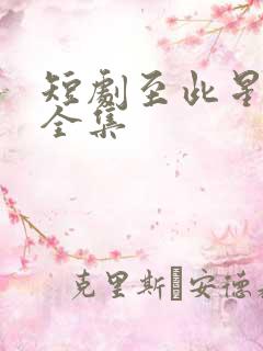 短剧至此星辰远全集