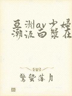 亚洲av少妇高潮流白浆在线