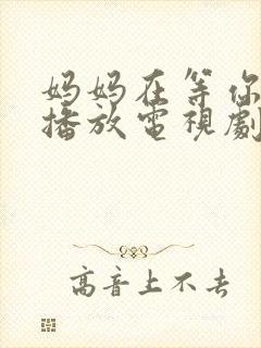 妈妈在等你免费播放电视剧