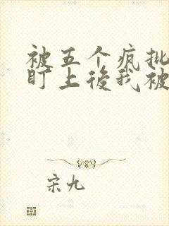 被五个疯批男主盯上后我被囚禁了小说