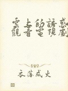 云上的诱惑免费观看电视剧全集