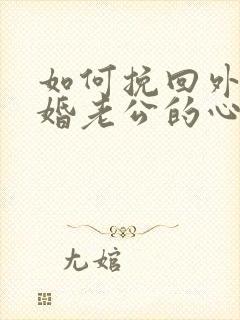 如何挽回外遇离婚老公的心