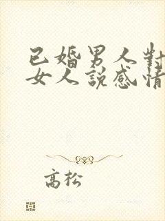 已婚男人对已婚女人说感情最重要