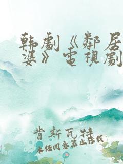 韩剧《邻居的老婆》电视剧在线观看