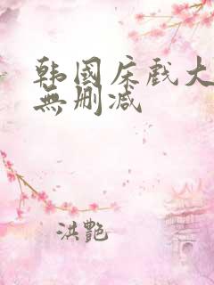 韩国床戏大尺度无删减