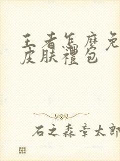 王者怎么免费领皮肤礼包