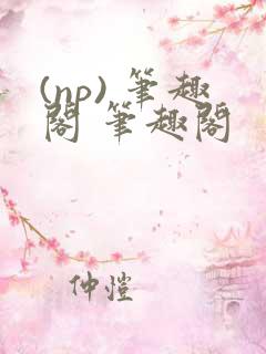(np) 笔趣阁 笔趣阁