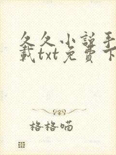 久久小说手机下载txt免费下