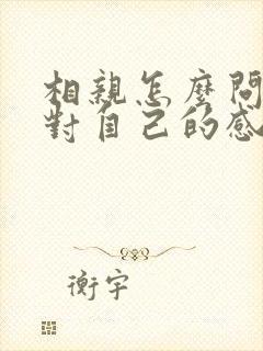 相亲怎么问女生对自己的感觉