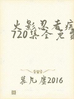 火影忍者疾风传720集全免费看