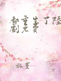 都重生了陆川短剧免费