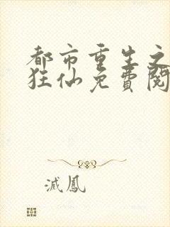 都市重生之都市狂仙免费阅读