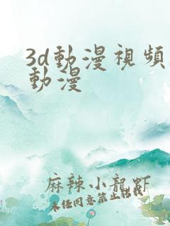 3d动漫视频h动漫