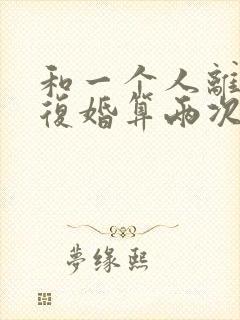 和一个人离婚再复婚算两次婚姻吗