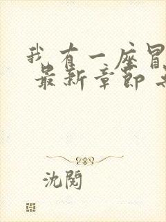 我有一座冒险屋 最新章节 无弹窗