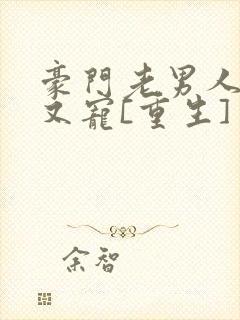 豪门老男人又撩又宠[重生] 小说