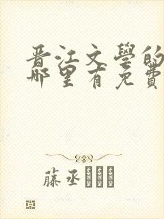 晋江文学的小说哪里有免费的