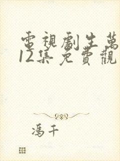 电视剧生万物第12集免费观看