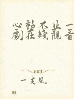 心动不止一刻短剧在线观看完整版免费