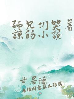 师兄们哭着求原谅的小说