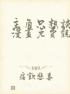 主角只想谈恋爱漫画免费观看