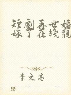 短剧再世婚约我嫁了在线观看