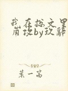 我在总文里抢主角攻by玖辞