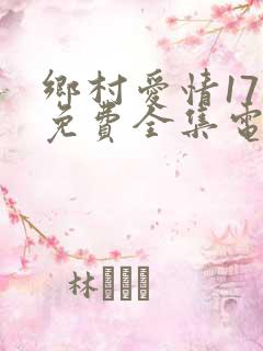 乡村爱情17部免费全集电视剧