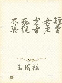 不死少女短剧全集观看免费