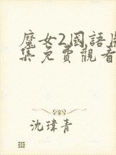 魔女2国语版全集免费观看