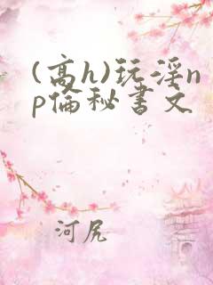 (高h)玩淫np伦秘书文