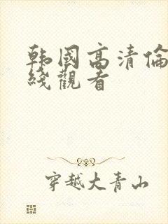 韩国高清伦理在线观看