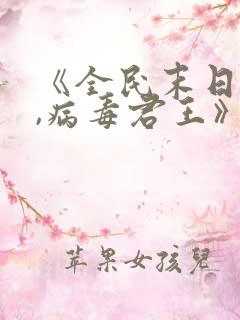 《全民末日:我,病毒君王》笔趣阁