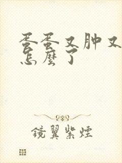 蛋蛋又肿又疼是怎么了