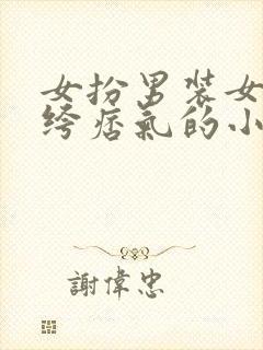 女扮男装女主纨绔痞气的小说