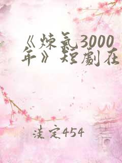 《炼气3000年》短剧在线免费观看