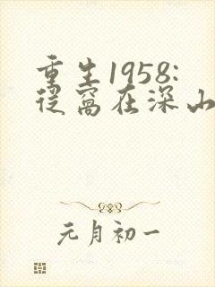 重生1958:从窝在深山打猎开始 妖道无涯