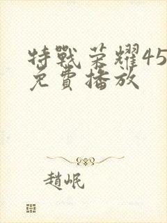 特战荣耀45集免费播放