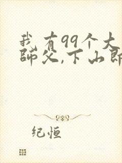 我有99个大佬师父,下山即无敌叶北辰的