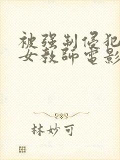 被强制侵犯新任女教师电影