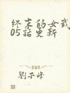 终末的女武神105话更新