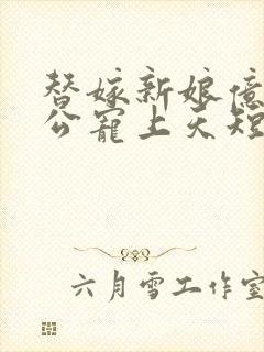 替嫁新娘亿万老公宠上天短剧在线观看