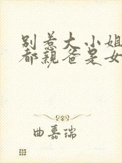 别惹大小姐他京都亲爸是女儿奴短剧免费播放